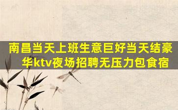 南昌当天上班生意巨好当天结豪华ktv夜场招聘无压力包食宿